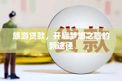 海伦旅游贷款，开启梦想之旅的新途径