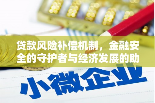 海伦贷款风险补偿机制,金融安全的守护者与经济发展的助推器 海伦贷款风险补偿机制,金融安全的守护者与经济发展的助推器