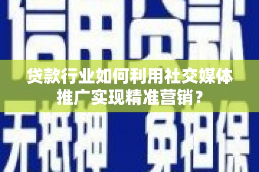 海伦贷款行业如何利用社交媒体推广实现精准营销？