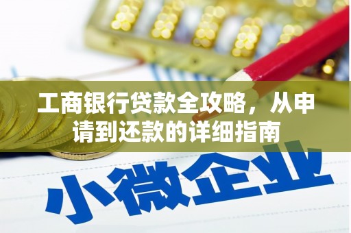 海伦工商银行贷款全攻略，从申请到还款的详细指南