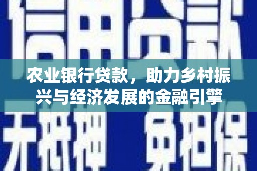 海伦农业银行贷款，助力乡村振兴与经济发展的金融引擎