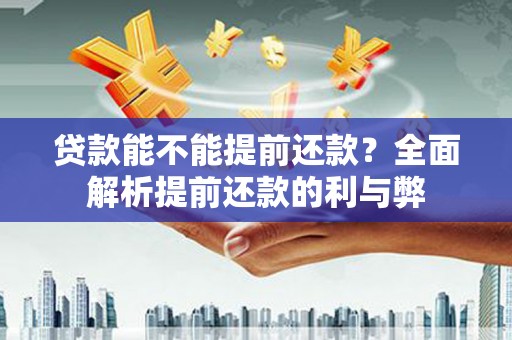 海伦贷款能不能提前还款？全面解析提前还款的利与弊