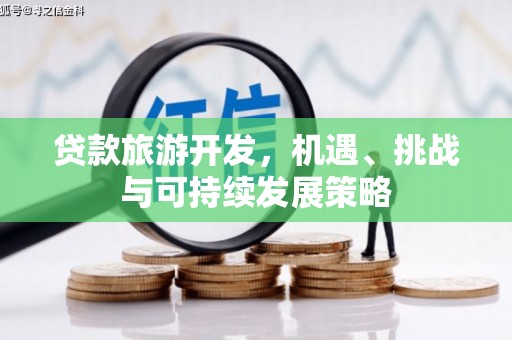海伦贷款旅游开发，机遇、挑战与可持续发展策略