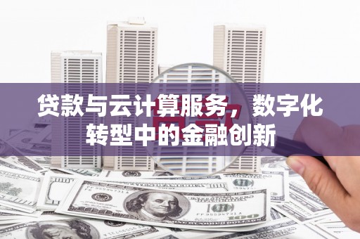 海伦贷款与云计算服务，数字化转型中的金融创新