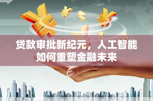 海伦贷款审批新纪元，人工智能如何重塑金融未来