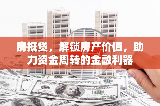 海伦房抵贷，解锁房产价值，助力资金周转的金融利器