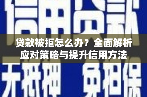 海伦贷款被拒怎么办？全面解析应对策略与提升信用方法
