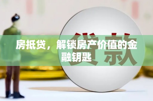 海伦房抵贷，解锁房产价值的金融钥匙