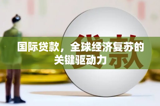 海伦国际贷款，全球经济复苏的关键驱动力