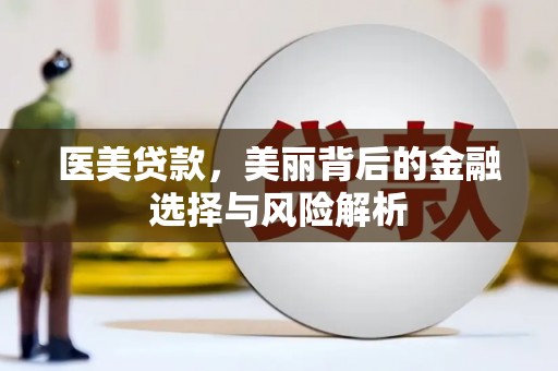 海伦医美贷款，美丽背后的金融选择与风险解析