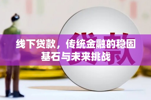 海伦线下贷款，传统金融的稳固基石与未来挑战