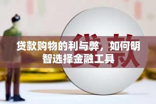 海伦贷款购物的利与弊，如何明智选择金融工具