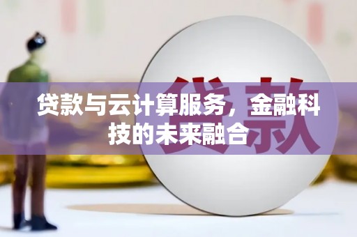 海伦贷款与云计算服务，金融科技的未来融合