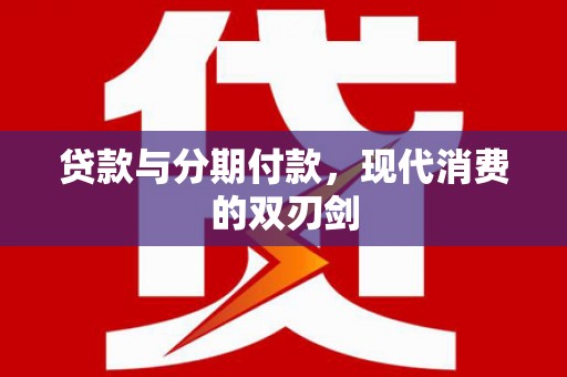 海伦贷款与分期付款，现代消费的双刃剑