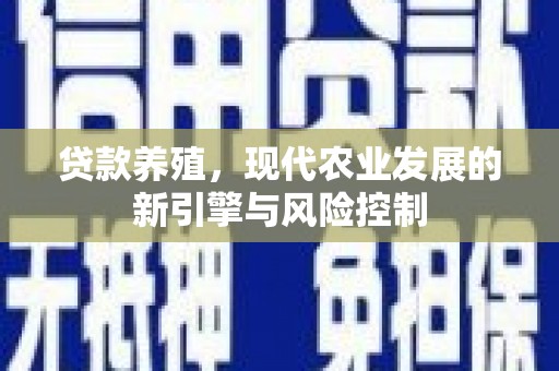海伦贷款养殖，现代农业发展的新引擎与风险控制