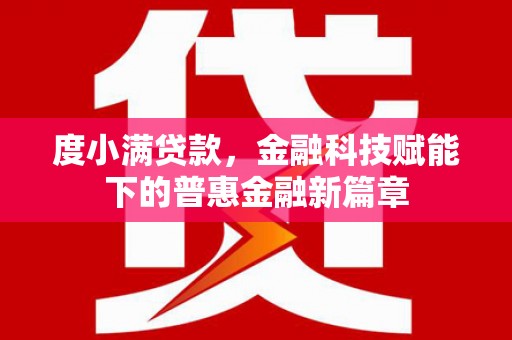 海伦度小满贷款，金融科技赋能下的普惠金融新篇章