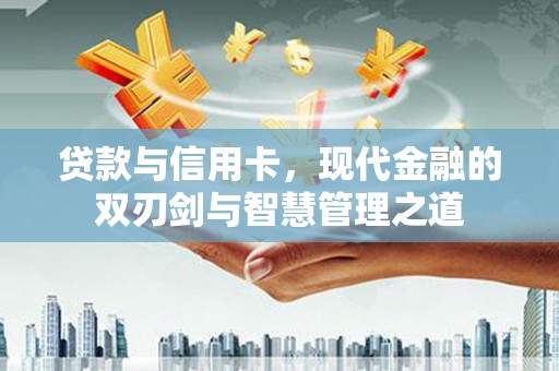 海伦贷款与信用卡，现代金融的双刃剑与智慧管理之道