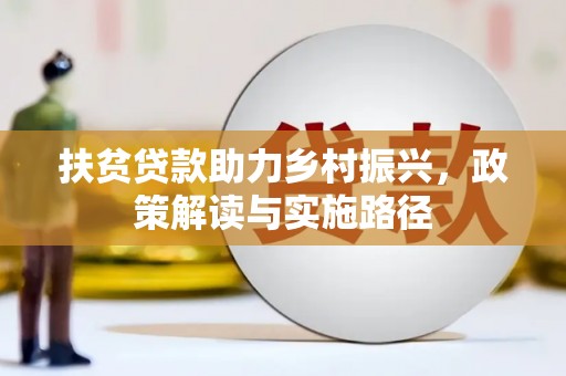 海伦扶贫贷款助力乡村振兴，政策解读与实施路径