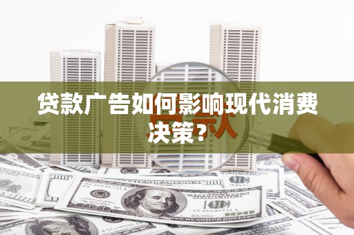海伦贷款广告如何影响现代消费决策？