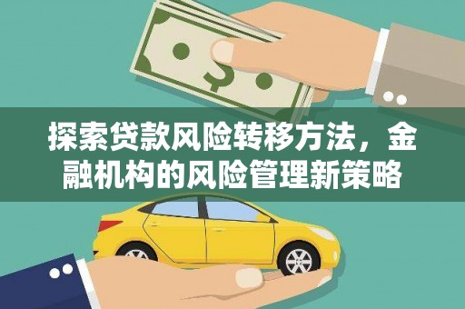 海伦探索贷款风险转移方法，金融机构的风险管理新策略