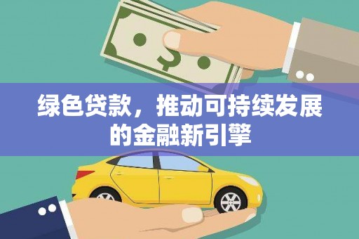 海伦绿色贷款，推动可持续发展的金融新引擎