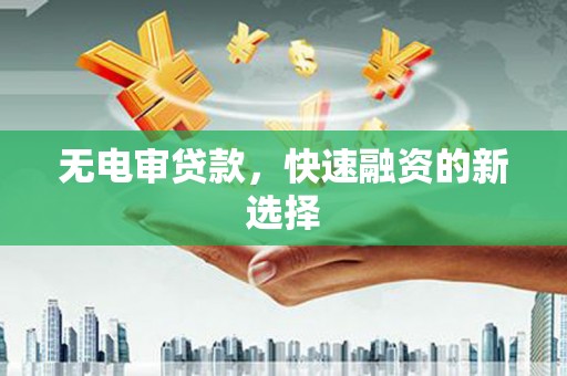 海伦无电审贷款，快速融资的新选择