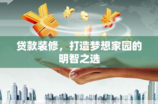 海伦贷款装修，打造梦想家园的明智之选