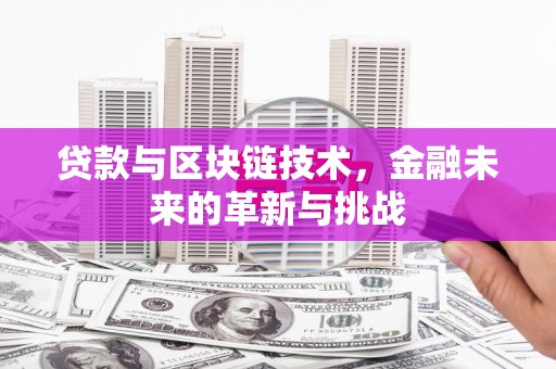 海伦贷款与区块链技术，金融未来的革新与挑战