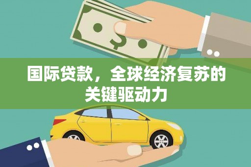 海伦国际贷款，全球经济复苏的关键驱动力