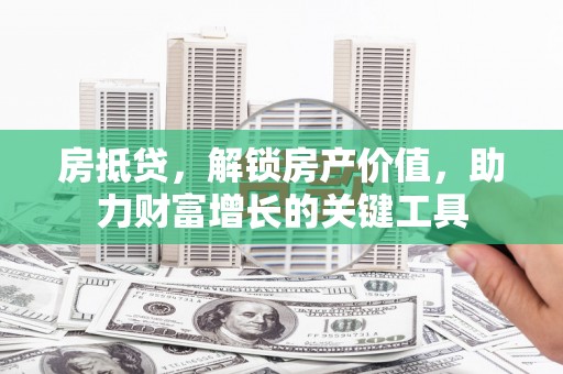 海伦房抵贷，解锁房产价值，助力财富增长的关键工具