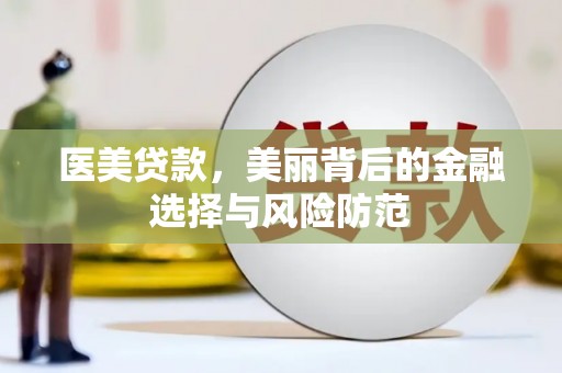 海伦医美贷款，美丽背后的金融选择与风险防范