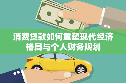 海伦消费贷款如何重塑现代经济格局与个人财务规划