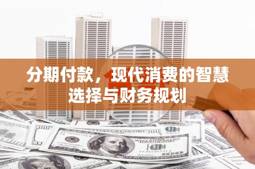 海伦分期付款，现代消费的智慧选择与财务规划