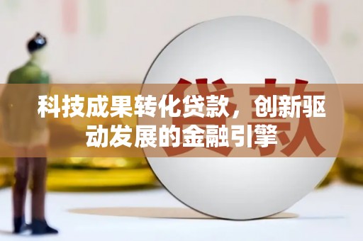 海伦科技成果转化贷款，创新驱动发展的金融引擎
