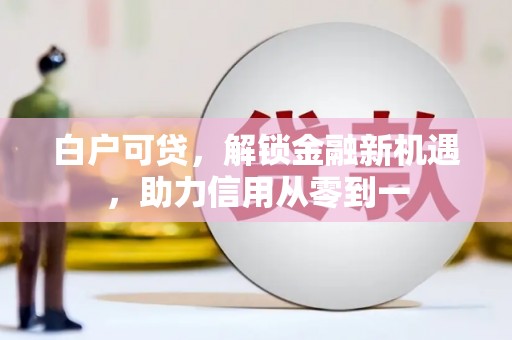 海伦白户可贷，解锁金融新机遇，助力信用从零到一