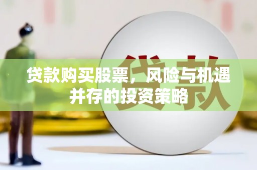 海伦贷款购买股票，风险与机遇并存的投资策略
