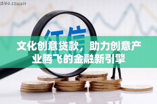 海伦文化创意贷款，助力创意产业腾飞的金融新引擎