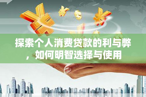 海伦探索个人消费贷款的利与弊，如何明智选择与使用