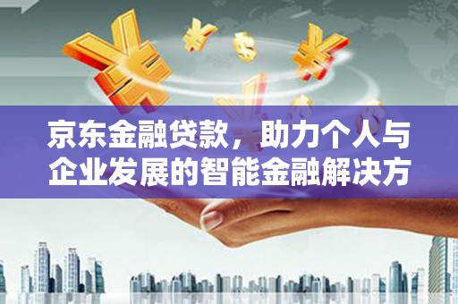 海伦京东金融贷款，助力个人与企业发展的智能金融解决方案
