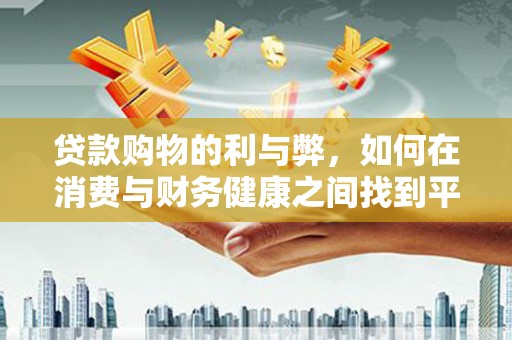 海伦贷款购物的利与弊，如何在消费与财务健康之间找到平衡