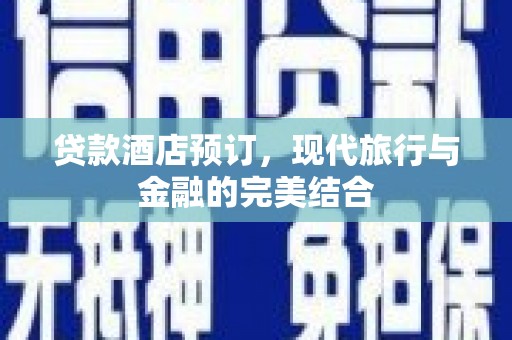 海伦贷款酒店预订，现代旅行与金融的完美结合