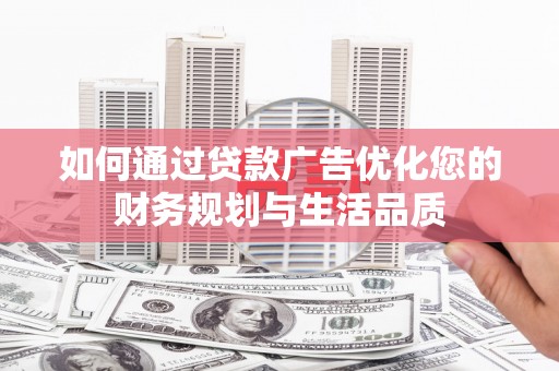海伦如何通过贷款广告优化您的财务规划与生活品质
