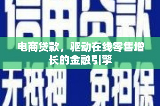 海伦电商贷款，驱动在线零售增长的金融引擎