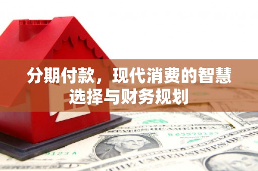 海伦分期付款，现代消费的智慧选择与财务规划