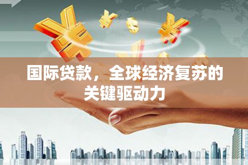 海伦国际贷款，全球经济复苏的关键驱动力