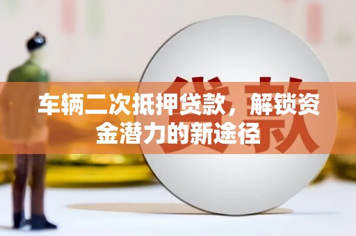 海伦车辆二次抵押贷款，解锁资金潜力的新途径