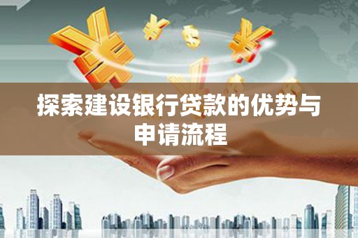 海伦探索建设银行贷款的优势与申请流程