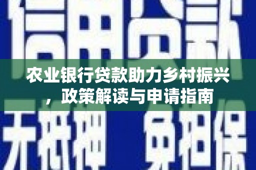 海伦农业银行贷款助力乡村振兴，政策解读与申请指南