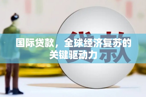 海伦国际贷款，全球经济复苏的关键驱动力