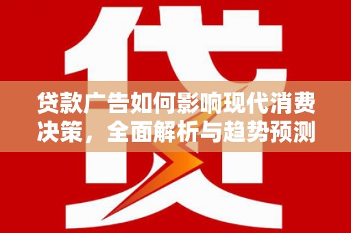 海伦贷款广告如何影响现代消费决策，全面解析与趋势预测